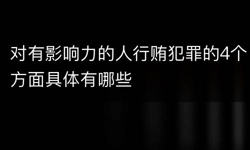 对有影响力的人行贿犯罪的4个方面具体有哪些