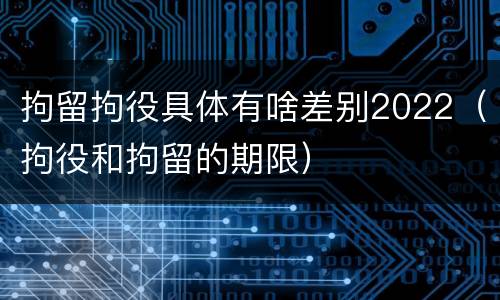 拘留拘役具体有啥差别2022（拘役和拘留的期限）