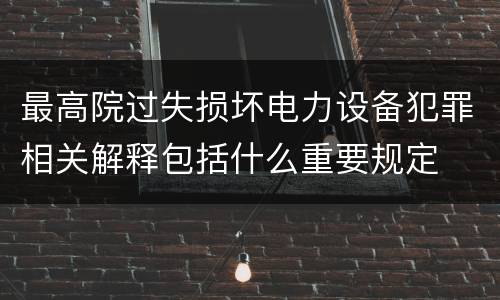 最高院过失损坏电力设备犯罪相关解释包括什么重要规定