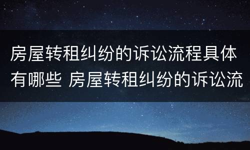 房屋转租纠纷的诉讼流程具体有哪些 房屋转租纠纷的诉讼流程具体有哪些要求