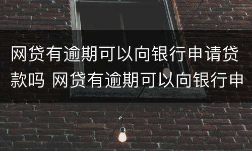 网贷有逾期可以向银行申请贷款吗 网贷有逾期可以向银行申请贷款吗知乎