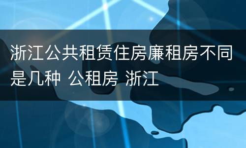 浙江公共租赁住房廉租房不同是几种 公租房 浙江