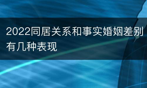 2022同居关系和事实婚姻差别有几种表现