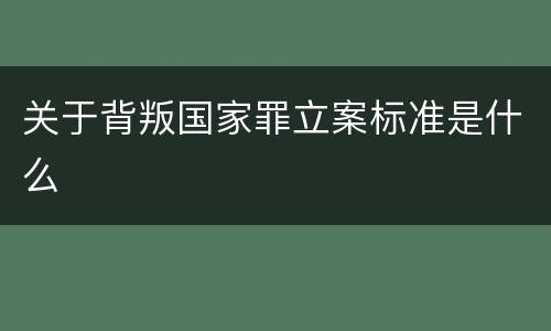 关于背叛国家罪立案标准是什么