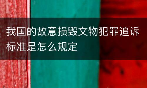 我国的故意损毁文物犯罪追诉标准是怎么规定