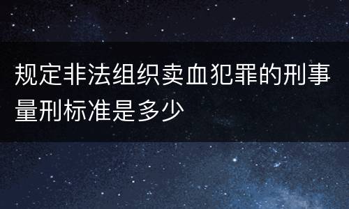 规定非法组织卖血犯罪的刑事量刑标准是多少