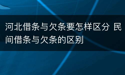 河北借条与欠条要怎样区分 民间借条与欠条的区别