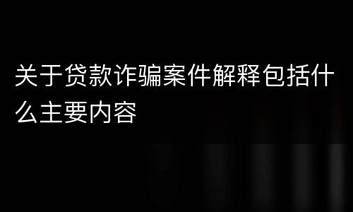 关于贷款诈骗案件解释包括什么主要内容