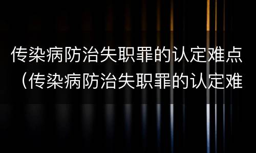 传染病防治失职罪的认定难点（传染病防治失职罪的认定难点有哪些）