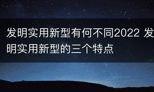 发明实用新型有何不同2022 发明实用新型的三个特点