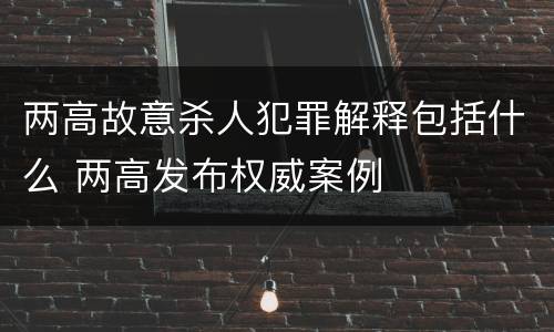 两高故意杀人犯罪解释包括什么 两高发布权威案例