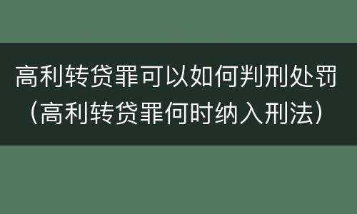 高利转贷罪可以如何判刑处罚（高利转贷罪何时纳入刑法）