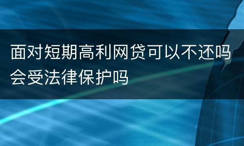 面对短期高利网贷可以不还吗会受法律保护吗