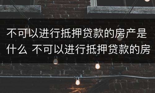 不可以进行抵押贷款的房产是什么 不可以进行抵押贷款的房产是什么情况