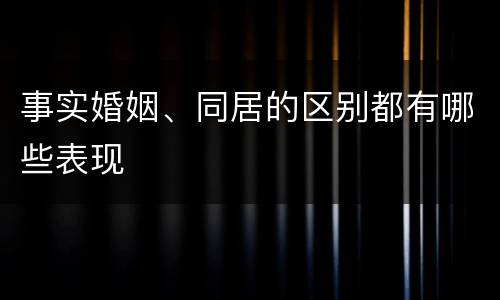 事实婚姻、同居的区别都有哪些表现