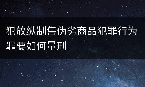 犯放纵制售伪劣商品犯罪行为罪要如何量刑