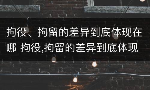 拘役、拘留的差异到底体现在哪 拘役,拘留的差异到底体现在哪里