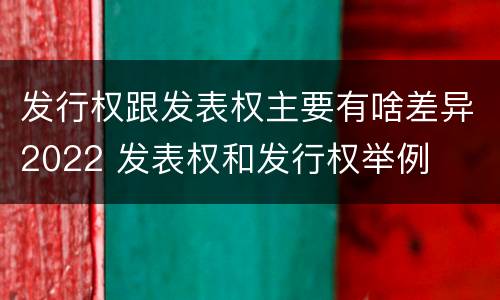 发行权跟发表权主要有啥差异2022 发表权和发行权举例