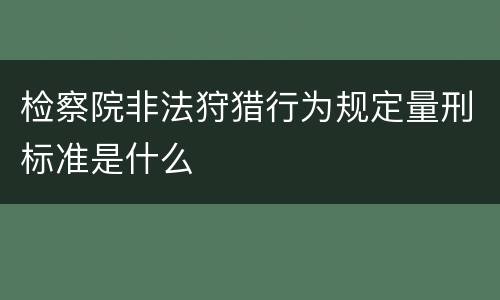 检察院非法狩猎行为规定量刑标准是什么