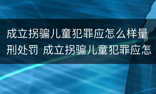 成立拐骗儿童犯罪应怎么样量刑处罚 成立拐骗儿童犯罪应怎么样量刑处罚金