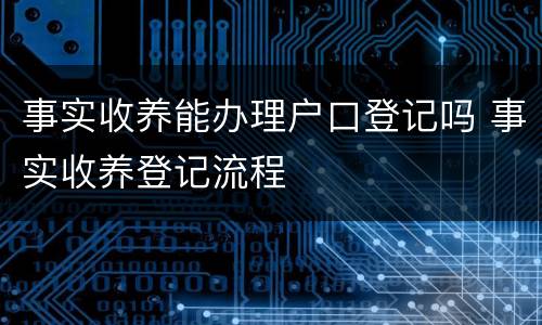 事实收养能办理户口登记吗 事实收养登记流程