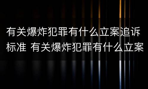 有关爆炸犯罪有什么立案追诉标准 有关爆炸犯罪有什么立案追诉标准吗