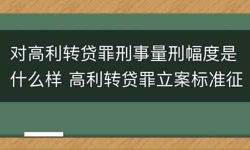 对高利转贷罪刑事量刑幅度是什么样 高利转贷罪立案标准征求意见