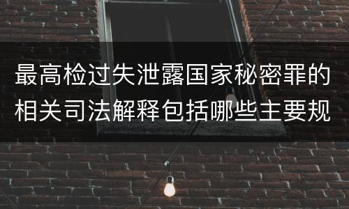 最高检过失泄露国家秘密罪的相关司法解释包括哪些主要规定