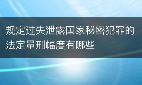 规定过失泄露国家秘密犯罪的法定量刑幅度有哪些