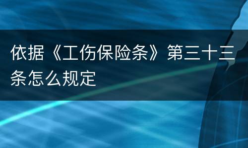 依据《工伤保险条》第三十三条怎么规定