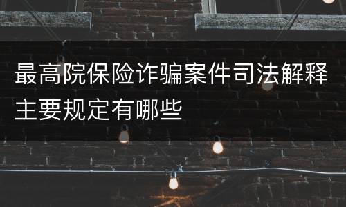 最高院保险诈骗案件司法解释主要规定有哪些