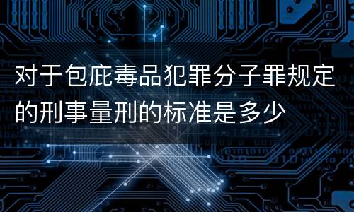 对于包庇毒品犯罪分子罪规定的刑事量刑的标准是多少