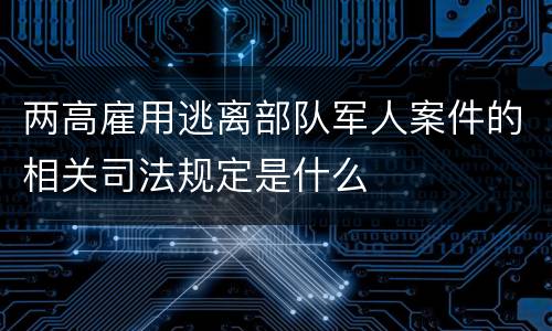 两高雇用逃离部队军人案件的相关司法规定是什么