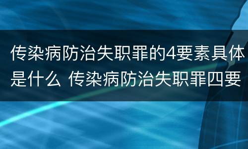 传染病防治失职罪的4要素具体是什么 传染病防治失职罪四要件