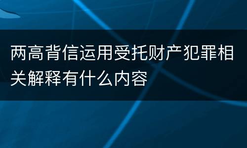 两高背信运用受托财产犯罪相关解释有什么内容