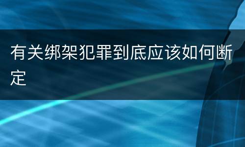 有关绑架犯罪到底应该如何断定