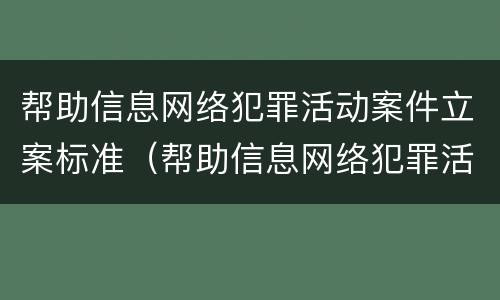 帮助信息网络犯罪活动案件立案标准（帮助信息网络犯罪活动案件立案标准是什么）