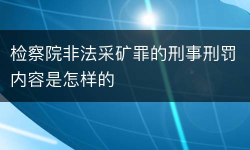 检察院非法采矿罪的刑事刑罚内容是怎样的