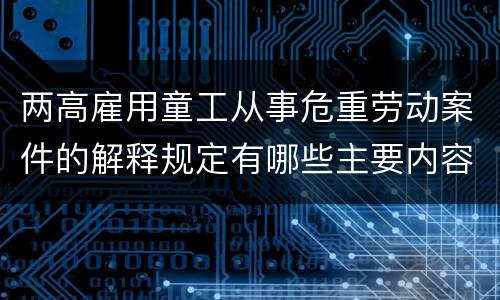 两高雇用童工从事危重劳动案件的解释规定有哪些主要内容