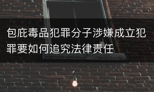 包庇毒品犯罪分子涉嫌成立犯罪要如何追究法律责任