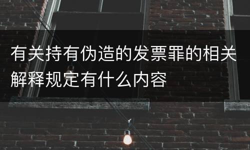 有关持有伪造的发票罪的相关解释规定有什么内容