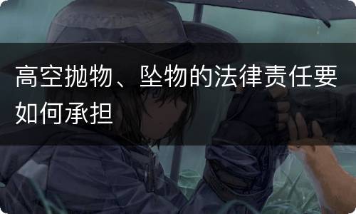 高空抛物、坠物的法律责任要如何承担