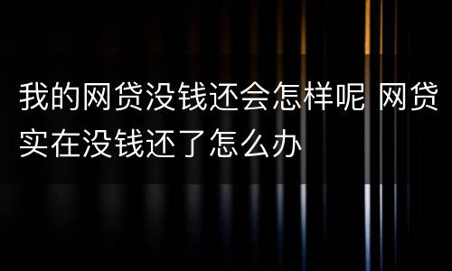 我的网贷没钱还会怎样呢 网贷实在没钱还了怎么办