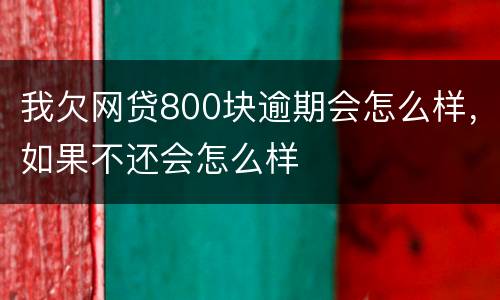 我欠网贷800块逾期会怎么样，如果不还会怎么样