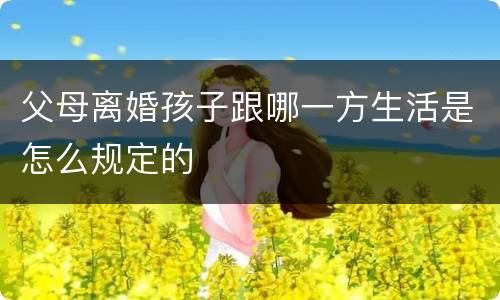 父母离婚孩子跟哪一方生活是怎么规定的