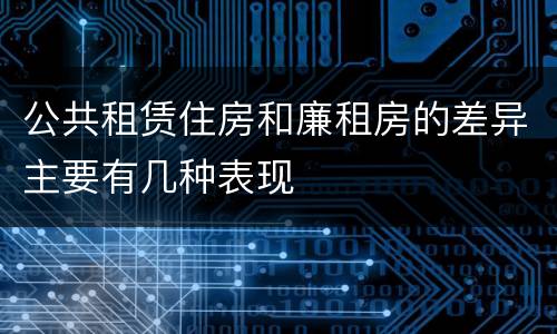 公共租赁住房和廉租房的差异主要有几种表现