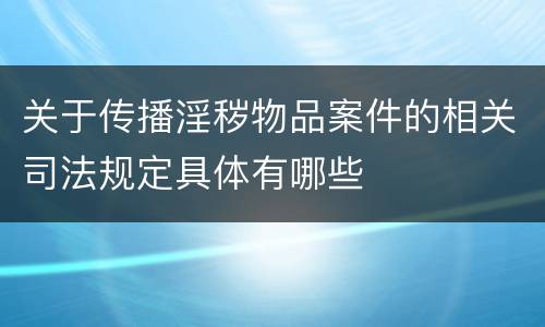 关于传播淫秽物品案件的相关司法规定具体有哪些