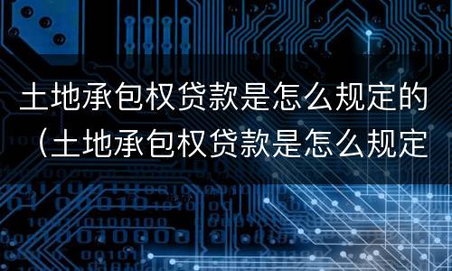 土地承包权贷款是怎么规定的（土地承包权贷款是怎么规定的呢）