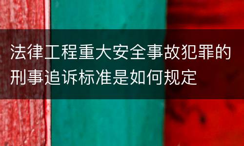 法律工程重大安全事故犯罪的刑事追诉标准是如何规定