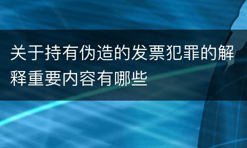 关于持有伪造的发票犯罪的解释重要内容有哪些